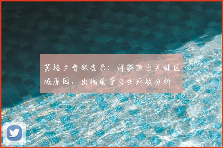 苏格兰晋级告急:详解跌出关键区域原因,出线前景与生死战分析