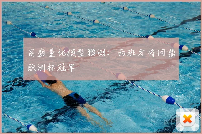 高盛量化模型预测:西班牙将问鼎欧洲杯冠军